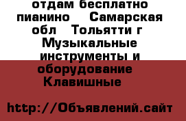 отдам бесплатно пианино  - Самарская обл., Тольятти г. Музыкальные инструменты и оборудование » Клавишные   